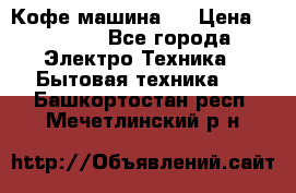 Кофе машина D › Цена ­ 2 000 - Все города Электро-Техника » Бытовая техника   . Башкортостан респ.,Мечетлинский р-н